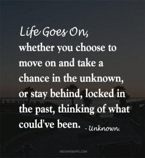 Life goes on, whether you choose to move on and take a chance in the ...