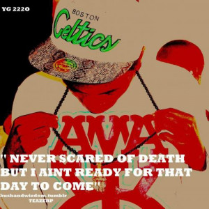 NEVER SCARED OF DEATH BUT I AINT READY FOR THAT DAY TO COME