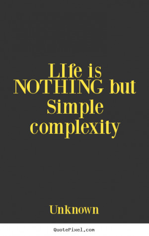 ... pictures sayings about life - Life is nothing but simple complexity