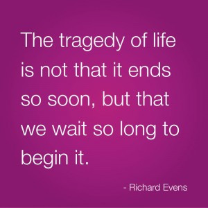The tragedy of life is not that it ends so soon, but that we wait so ...