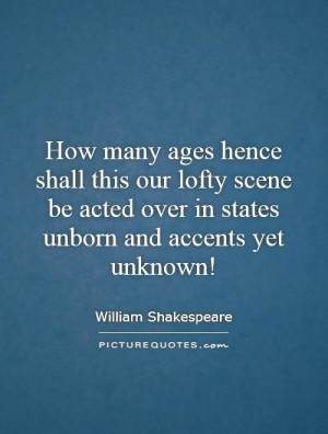 How many ages hence shall this our lofty scene be acted over in states ...