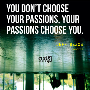 ... choose your passions, your passions choose you. - Jeff Bezos, Amazon