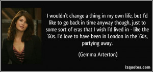 change a thing in my own life, but I'd like to go back in time ...