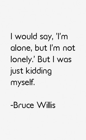 would say, 'I'm alone, but I'm not lonely.' But I was just kidding ...
