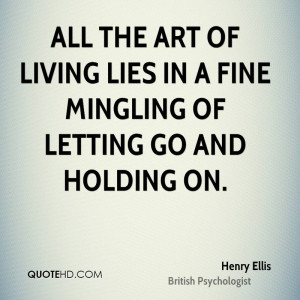 All the art of living lies in a fine mingling of letting go and ...