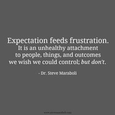 Expectation feeds frustration. It is an unhealthy attachment to ...