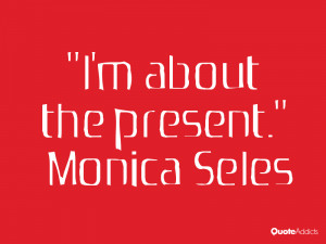 monica seles quotes i m about the present monica seles