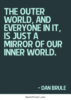 outer world, and everyone in it, is just a mirror of our inner world ...