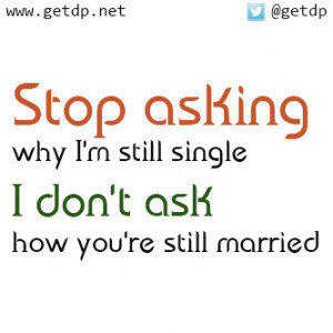 Stop asking why I'm still single I don't ask how you're still married