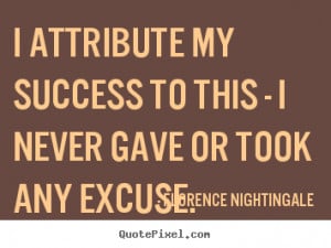Success quote - I attribute my success to this - i never gave or took ...