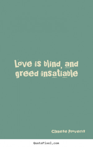 Love is blind, and greed insatiable Chinese Proverbs love quote