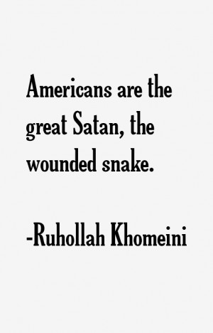 Americans are the great Satan, the wounded snake.”