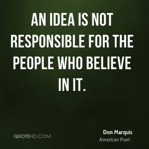 An idea is not responsible for the people who believe in it