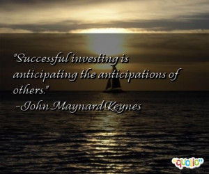 ... investing is anticipating the anticipations of others.' as well as