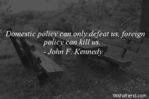 defeat Domestic policy can only defeat us foreign policy can kill us