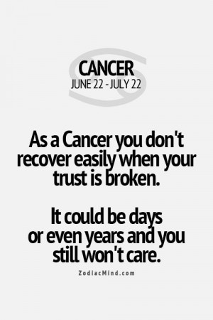As a Cancer you don't recover easily when your trust is broken. It ...