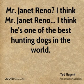 ... Janet Reno... I think he's one of the best hunting dogs in the world