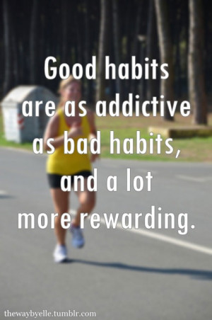 Good habits are as addictive as bad habits, and a lot more rewarding