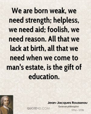 born weak, we need strength; helpless, we need aid; foolish, we need ...