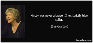 Kinsey was never a lawyer. She's strictly blue collar. - Sue Grafton