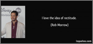 love the idea of rectitude. - Rob Morrow