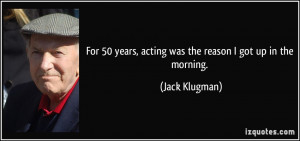 Famous Acting Quotes For 50 years, acting was the