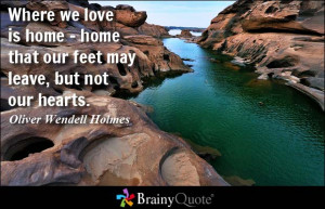 Where we love is home - home that our feet may leave, but not our ...