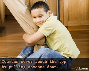 You can never reach the top by pulling someone down.