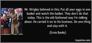 Mr. Wrigley believed in this: Put all your eggs in one basket and ...