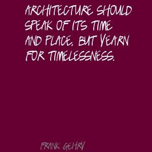 Frank Gehry Architecture should speak of its time Quote