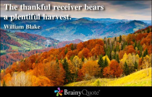 The thankful receiver bears a plentiful harvest. - William Blake