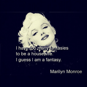 have too many fantasies to be a housewife…. I guess I am a fantasy ...