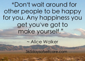 wait around for other people to be happy for you. Any happiness ...