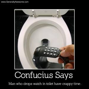 Confucius says, man who drops watch in toilet have crappy time.