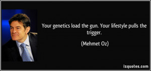 Your genetics load the gun. Your lifestyle pulls the trigger. - Mehmet ...