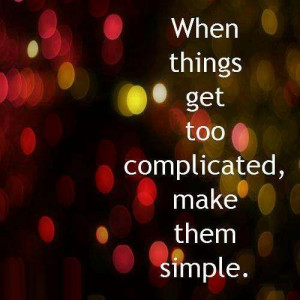 When things get too complicated, make them simple.