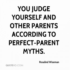 You judge yourself and other parents according to perfect-parent myths ...