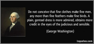Do not conceive that fine clothes make fine men, any more than fine ...