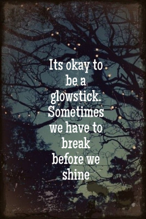 It’s okay to be a glowstick. Sometimes we have to break before we ...