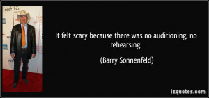 It felt scary because there was no auditioning, no rehearsing. - Barry ...