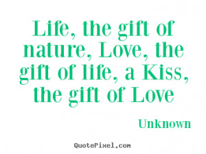 Life, the gift of nature, Love, the gift of life, a Kiss, the gift of ...