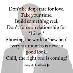 Don't be desperate for love. Take your time. Build something real. Don ...