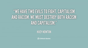 We have two evils to fight, capitalism and racism. We must destroy ...