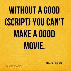 Becca Gardner - Without a good (script) you can't make a good movie.
