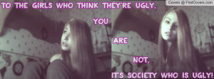 the girls who think they're ugly. you are not, its sociaty who is ugly ...