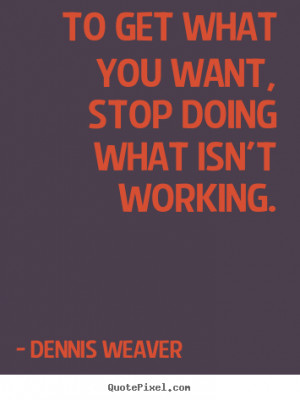 photo quotes - To get what you want, stop doing what isn't working ...