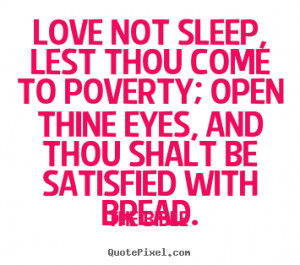 Quote about love - Love not sleep, lest thou come to poverty;..