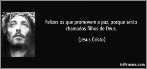 ... promovem a paz, porque serão chamados filhos de Deus. (Jesus Cristo