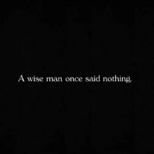 wise man once said nothing.