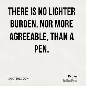 Petrarch - There is no lighter burden, nor more agreeable, than a pen.